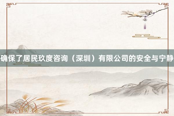 确保了居民玖度咨询（深圳）有限公司的安全与宁静