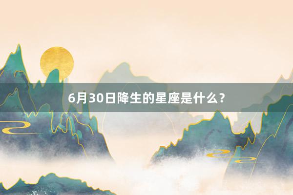 6月30日降生的星座是什么？